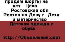 продам шорты на 10-12 лет › Цена ­ 250 - Ростовская обл., Ростов-на-Дону г. Дети и материнство » Детская одежда и обувь   
